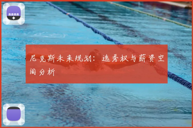 尼克斯未来规划：选秀权与薪资空间分析