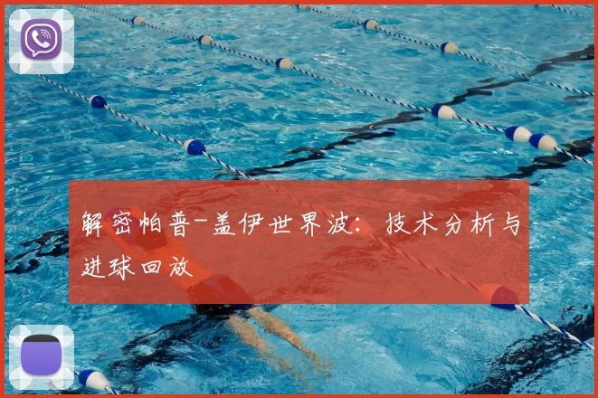 解密帕普-盖伊世界波:技术分析与进球回放