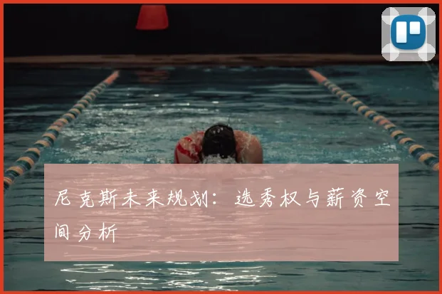 尼克斯未来规划：选秀权与薪资空间分析