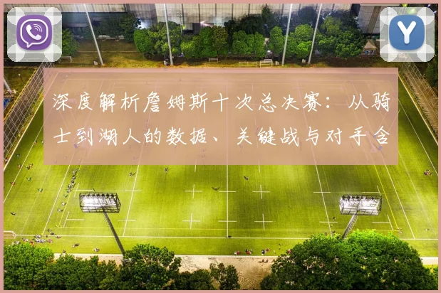 深度解析詹姆斯十次总决赛:从骑士到湖人的数据、关键战与对手含金量