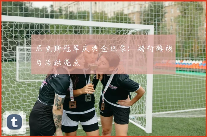 尼克斯冠军庆典全记录：游行路线与活动亮点